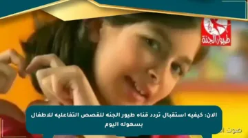 الآن: كيفية استقبال تردد قناة طيور الجنة للقصص التفاعلية للأطفال بسهولة اليوم